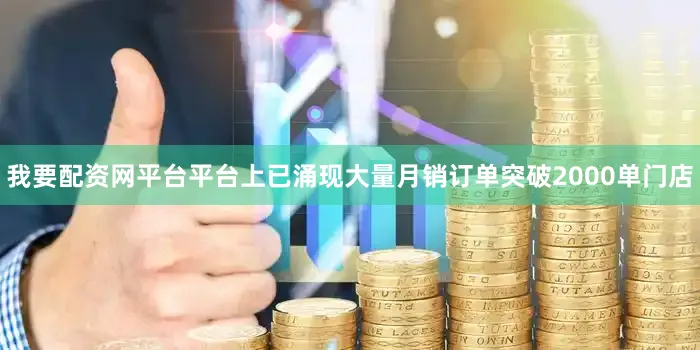 我要配资网平台平台上已涌现大量月销订单突破2000单门店