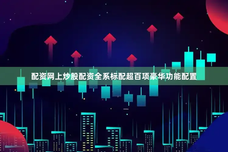 配资网上炒股配资全系标配超百项豪华功能配置