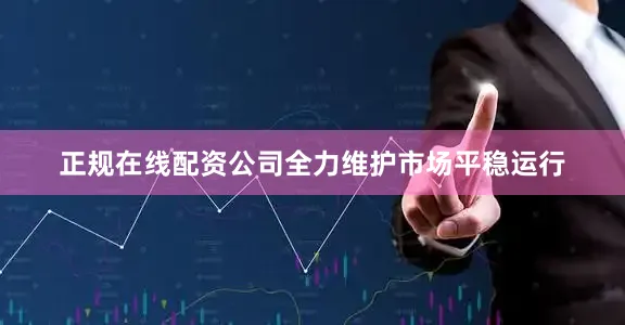 正规在线配资公司全力维护市场平稳运行