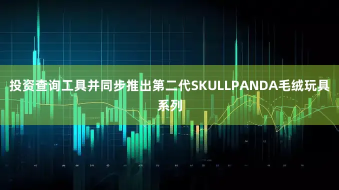 投资查询工具并同步推出第二代SKULLPANDA毛绒玩具系列