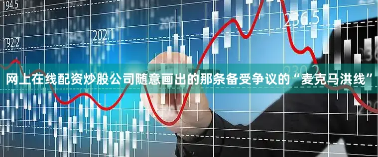 网上在线配资炒股公司随意画出的那条备受争议的“麦克马洪线”