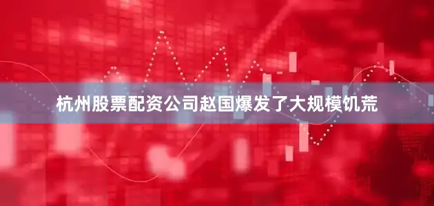 杭州股票配资公司赵国爆发了大规模饥荒