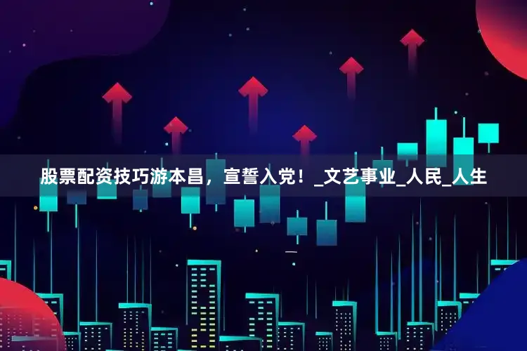 股票配资技巧游本昌，宣誓入党！_文艺事业_人民_人生