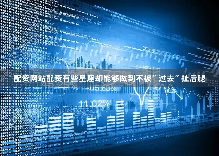 配资网站配资有些星座却能够做到不被”过去”扯后腿