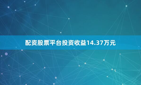 配资股票平台投资收益14.37万元