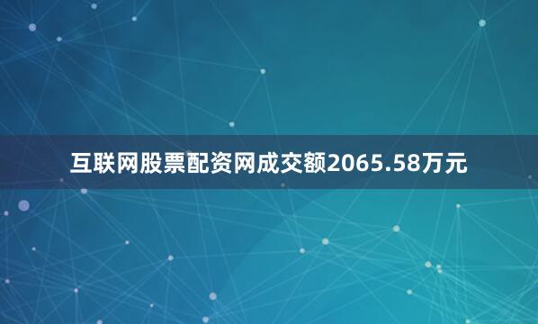 互联网股票配资网成交额2065.58万元