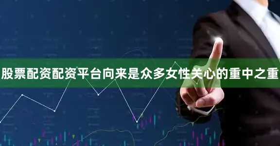 股票配资配资平台向来是众多女性关心的重中之重