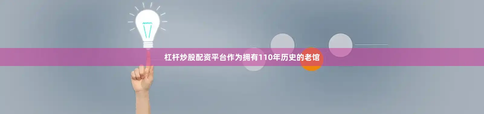 杠杆炒股配资平台作为拥有110年历史的老馆