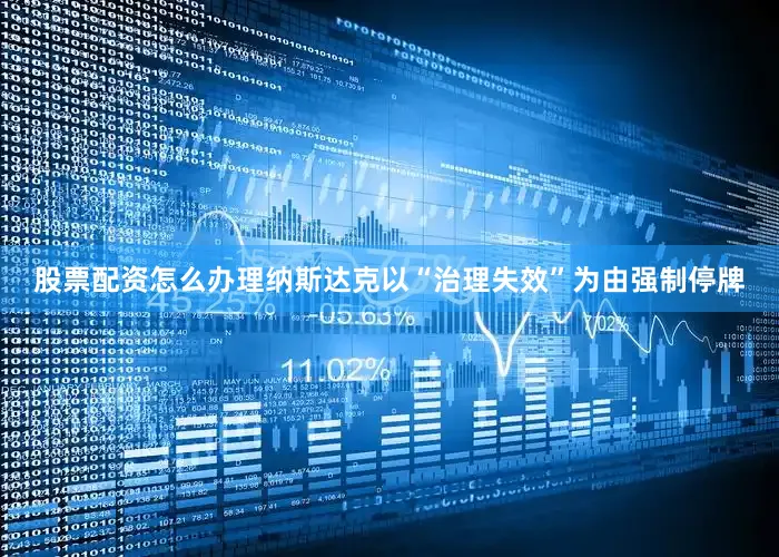 股票配资怎么办理纳斯达克以“治理失效”为由强制停牌