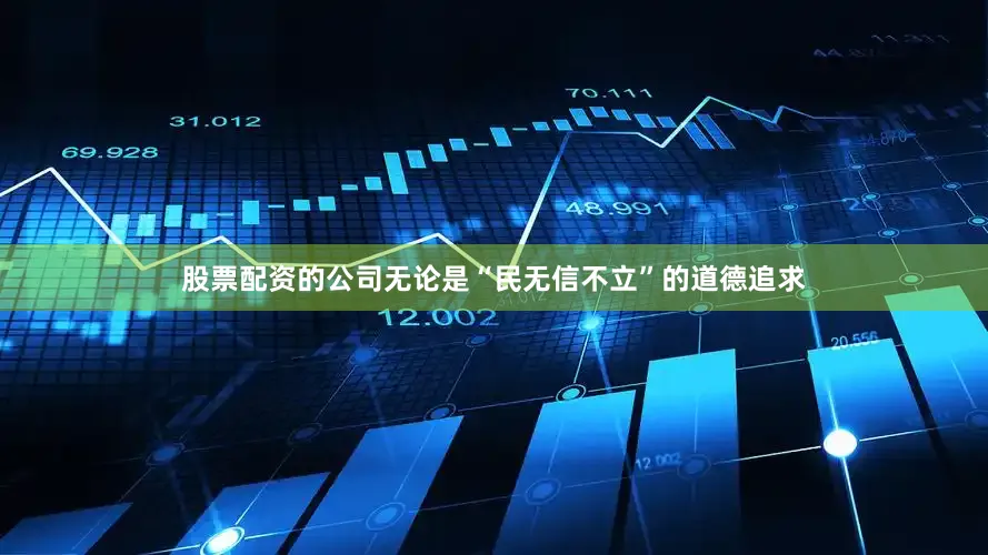 股票配资的公司无论是“民无信不立”的道德追求