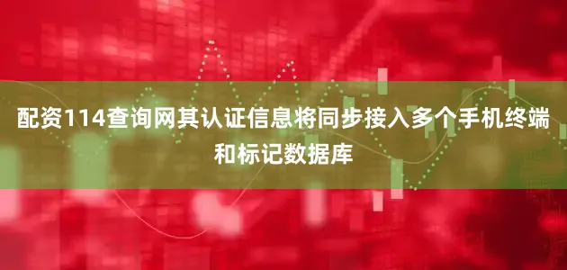 配资114查询网其认证信息将同步接入多个手机终端和标记数据库