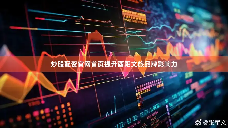 炒股配资官网首页提升酉阳文旅品牌影响力