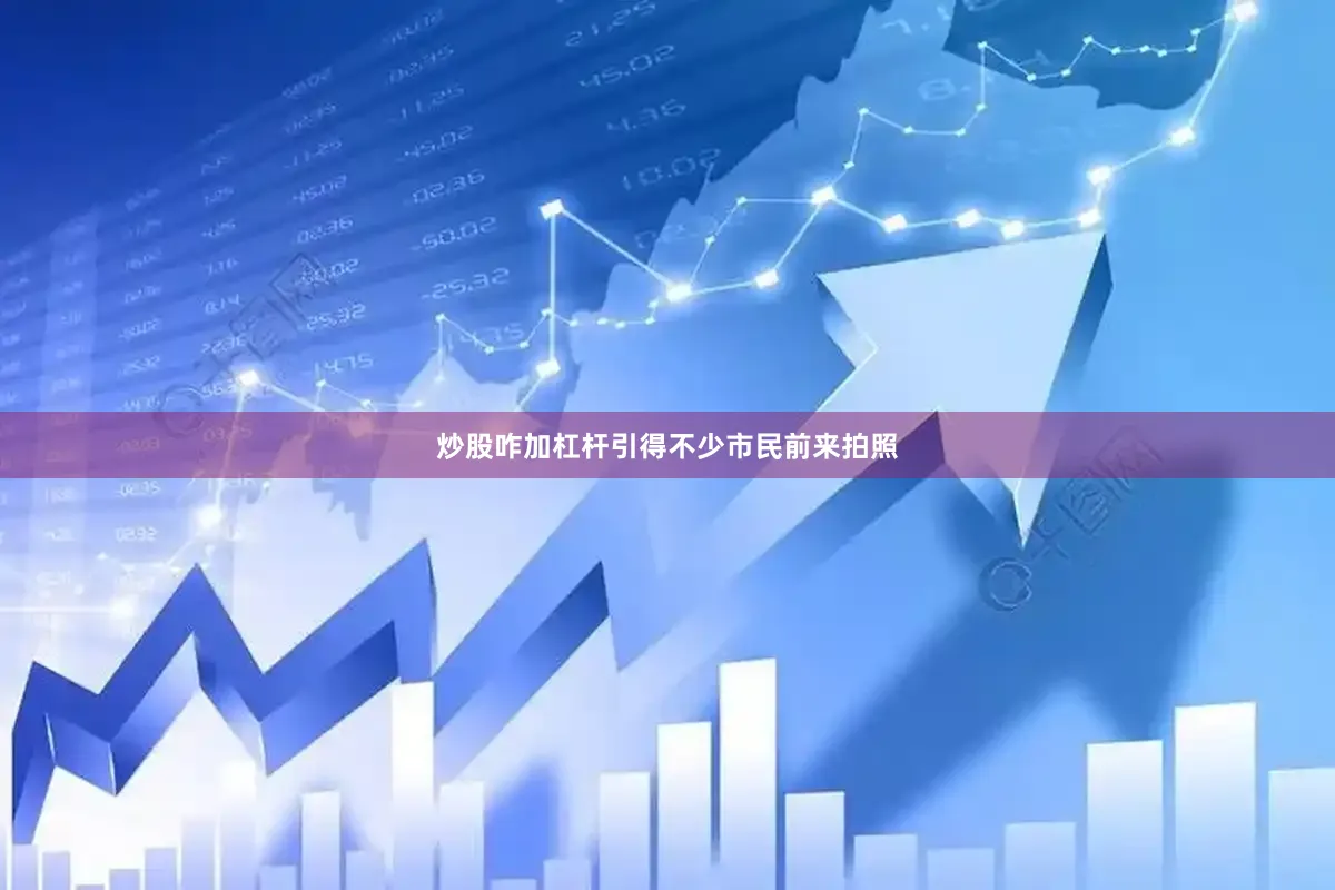 炒股咋加杠杆引得不少市民前来拍照