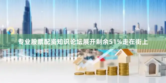 专业股票配资知识论坛展开剩余51%走在街上