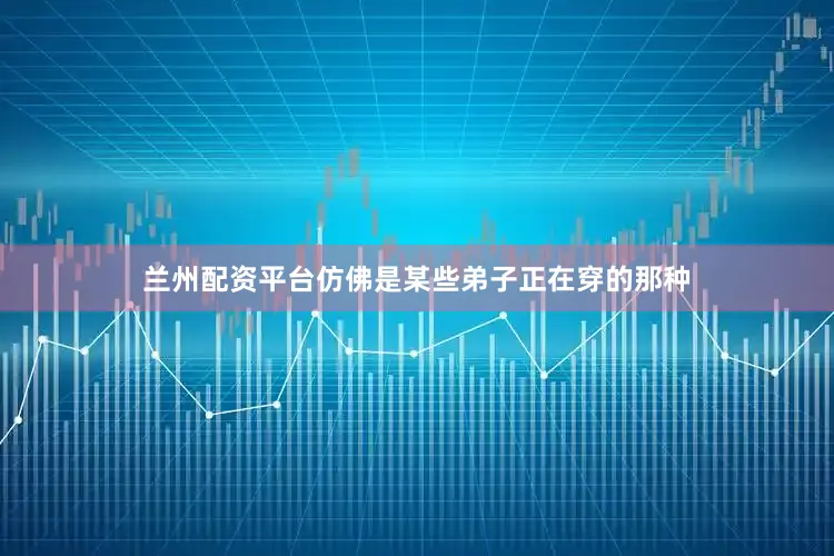 兰州配资平台仿佛是某些弟子正在穿的那种