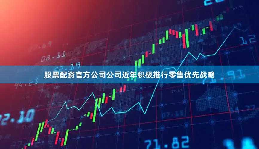 股票配资官方公司公司近年积极推行零售优先战略