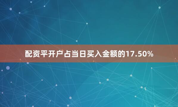 配资平开户占当日买入金额的17.50%