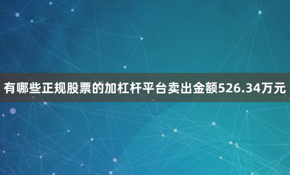 有哪些正规股票的加杠杆平台卖出金额526.34万元