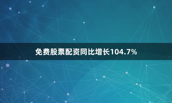 免费股票配资同比增长104.7%