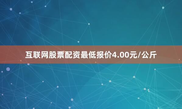 互联网股票配资最低报价4.00元/公斤
