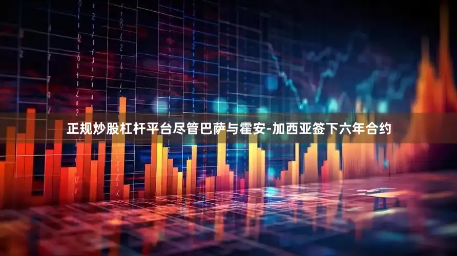 正规炒股杠杆平台尽管巴萨与霍安-加西亚签下六年合约