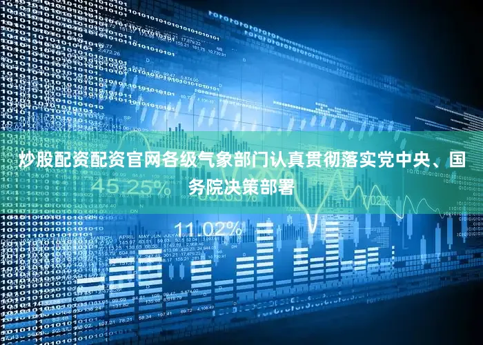 炒股配资配资官网各级气象部门认真贯彻落实党中央、国务院决策部署