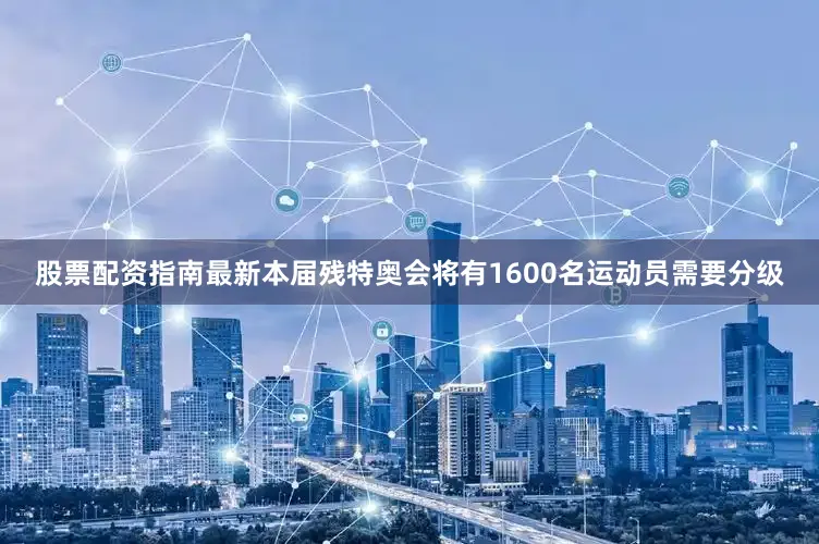 股票配资指南最新本届残特奥会将有1600名运动员需要分级