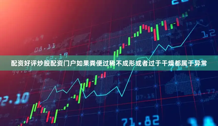 配资好评炒股配资门户如果粪便过稀不成形或者过于干燥都属于异常