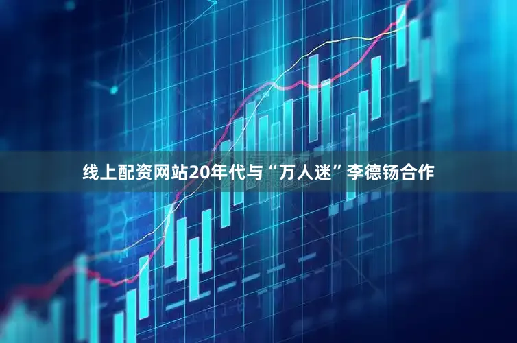 线上配资网站20年代与“万人迷”李德钖合作