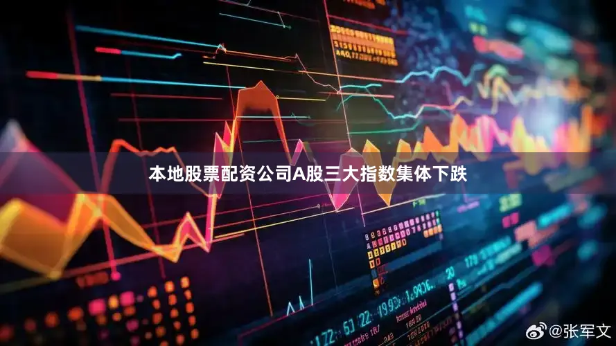 本地股票配资公司A股三大指数集体下跌