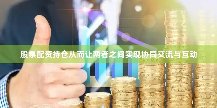 股票配资持仓从而让两者之间实现协同交流与互动