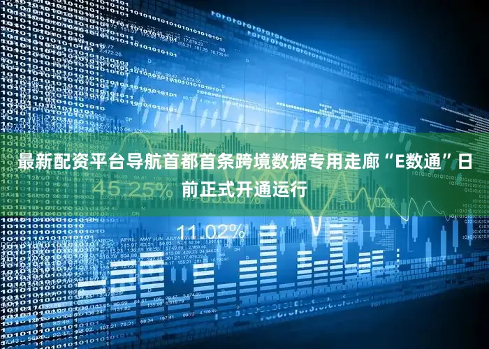 最新配资平台导航首都首条跨境数据专用走廊“E数通”日前正式开通运行
