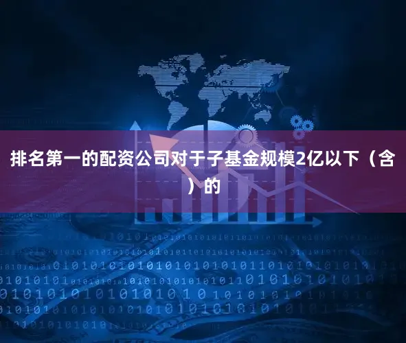排名第一的配资公司对于子基金规模2亿以下（含）的