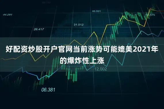 好配资炒股开户官网当前涨势可能媲美2021年的爆炸性上涨