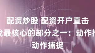 配资炒股 配资开户直击游戏最核心的部分之一：动作捕捉