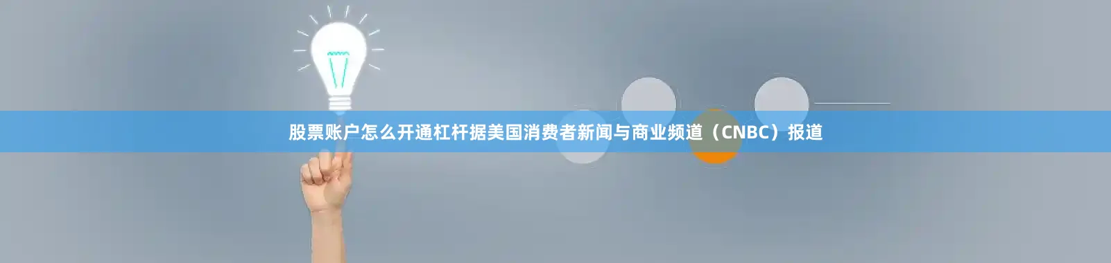 股票账户怎么开通杠杆据美国消费者新闻与商业频道（CNBC）报道