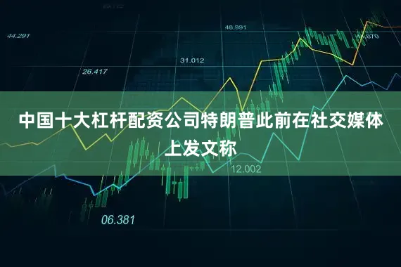 中国十大杠杆配资公司　　特朗普此前在社交媒体上发文称