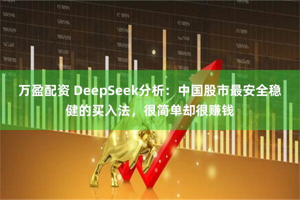 万盈配资 DeepSeek分析：中国股市最安全稳健的买入法，很简单却很赚钱