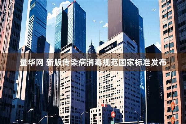 量华网 新版传染病消毒规范国家标准发布