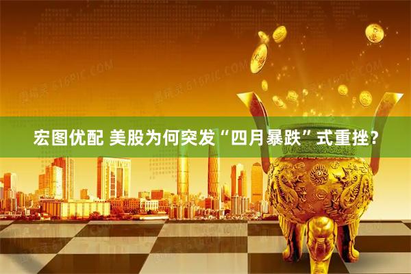宏图优配 美股为何突发“四月暴跌”式重挫？