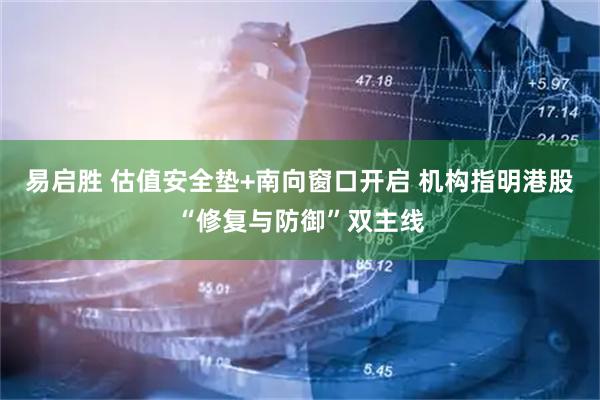 易启胜 估值安全垫+南向窗口开启 机构指明港股“修复与防御”双主线
