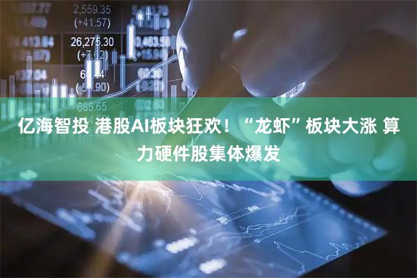 亿海智投 港股AI板块狂欢！“龙虾”板块大涨 算力硬件股集体爆发