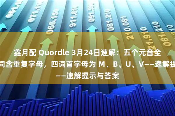 鑫月配 Quordle 3月24日速解：五个元音全覆盖＋一词含重复字母，四词首字母为 M、B、U、V——速解提示与答案