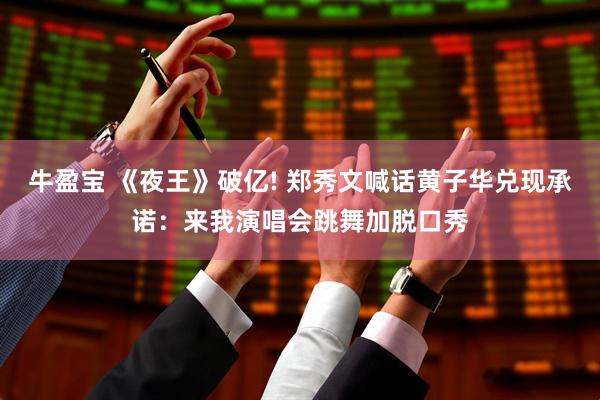 牛盈宝 《夜王》破亿! 郑秀文喊话黄子华兑现承诺：来我演唱会跳舞加脱口秀
