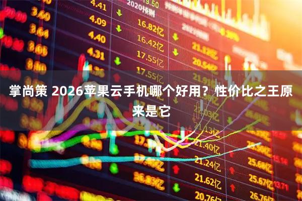 掌尚策 2026苹果云手机哪个好用？性价比之王原来是它